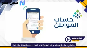 خطوة بخطوة.. طريقة الاستعلام عن حساب المواطن برقم الهوية 1447 1